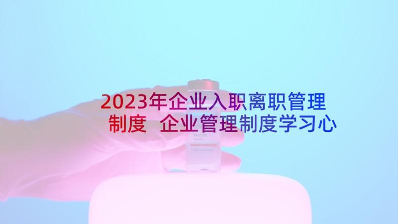 2023年企业入职离职管理制度 企业管理制度学习心得体会(实用5篇)