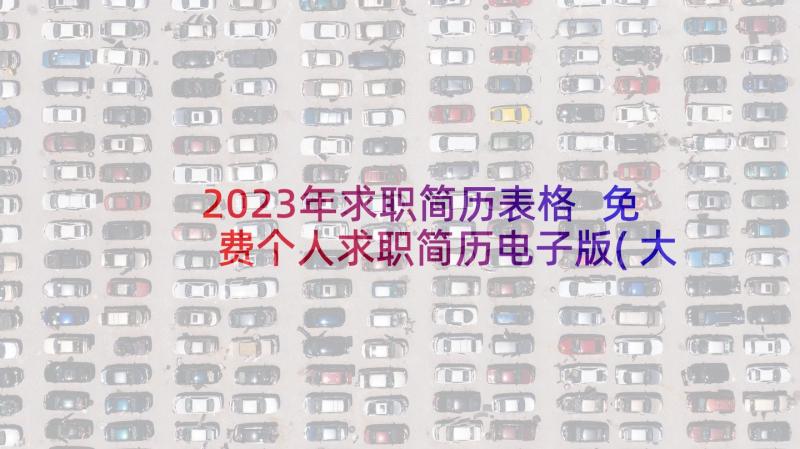 2023年求职简历表格 免费个人求职简历电子版(大全5篇)