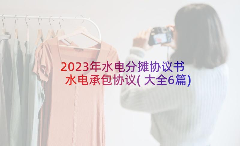 2023年水电分摊协议书 水电承包协议(大全6篇)