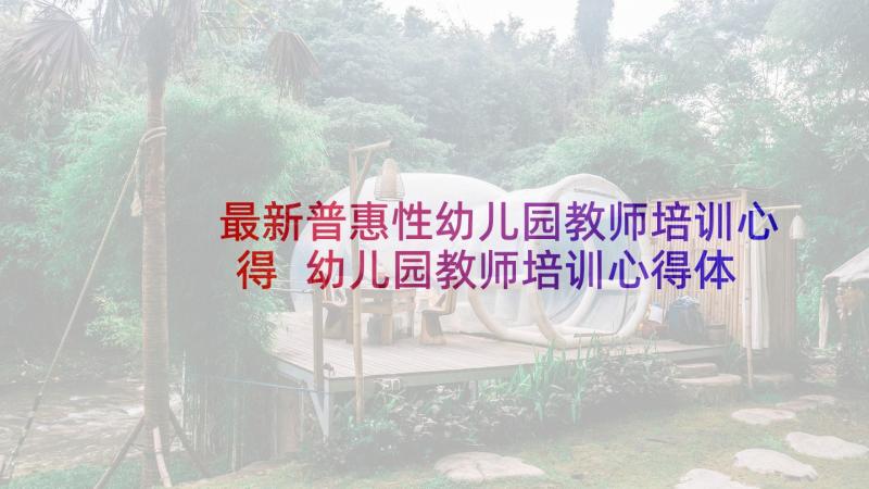 最新普惠性幼儿园教师培训心得 幼儿园教师培训心得体会(实用7篇)