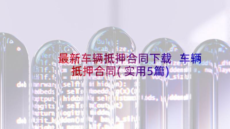 最新车辆抵押合同下载 车辆抵押合同(实用5篇)