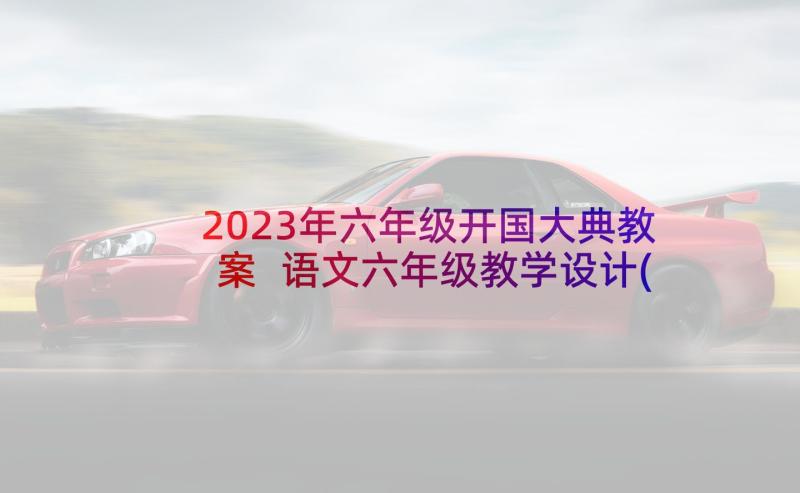 2023年六年级开国大典教案 语文六年级教学设计(模板5篇)