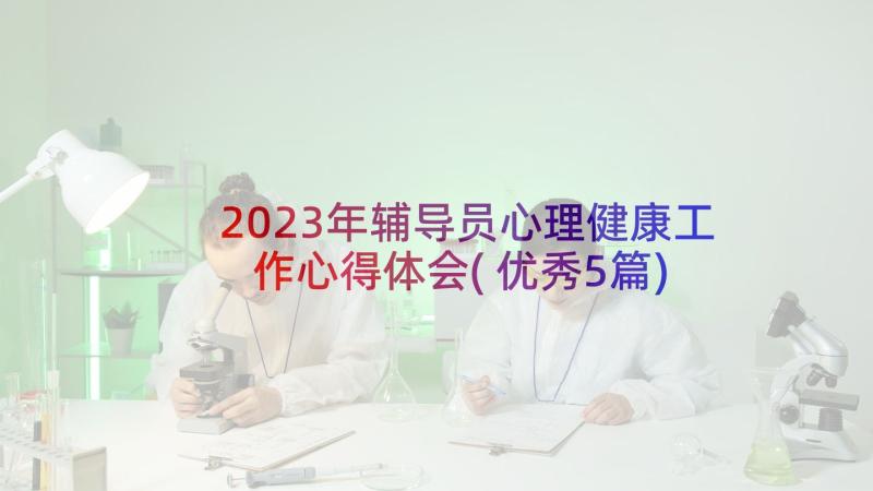 2023年辅导员心理健康工作心得体会(优秀5篇)