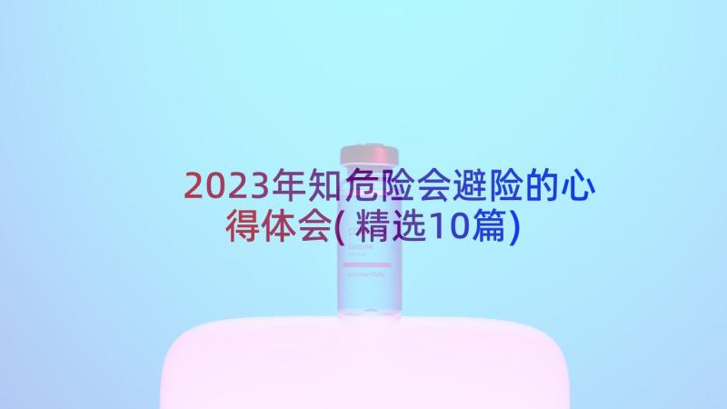 2023年知危险会避险的心得体会(精选10篇)