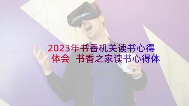 2023年书香机关读书心得体会 书香之家读书心得体会(实用7篇)