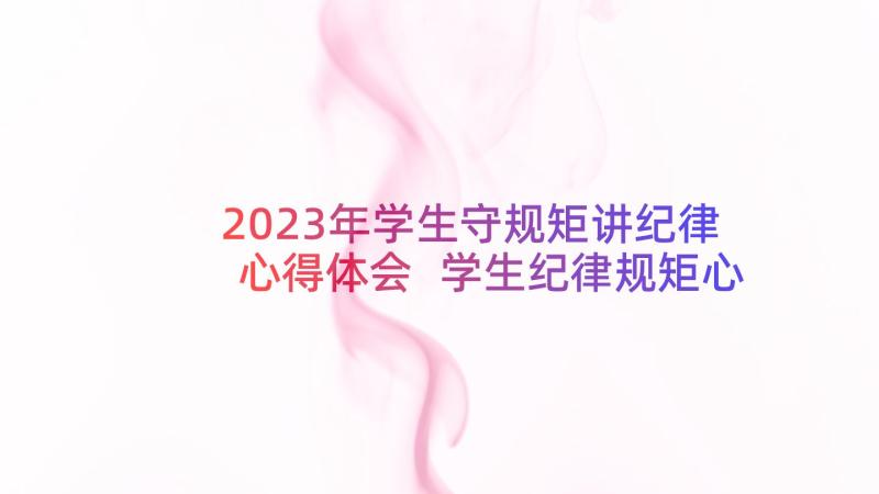 2023年学生守规矩讲纪律心得体会 学生纪律规矩心得体会(通用7篇)