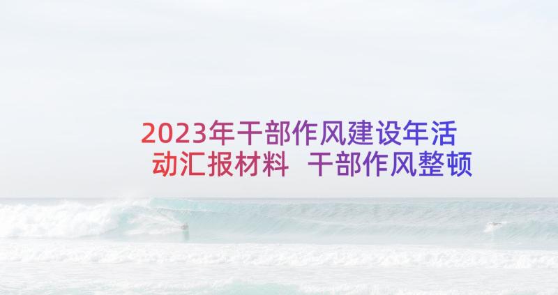 2023年干部作风建设年活动汇报材料 干部作风整顿建设活动总结(大全7篇)