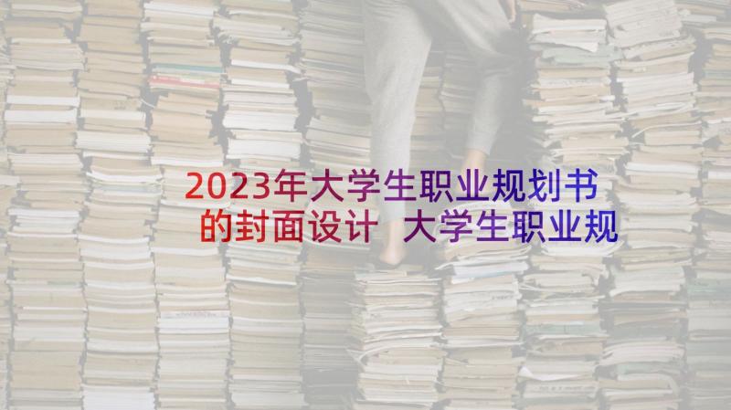 2023年大学生职业规划书的封面设计 大学生职业规划大赛活动策划书(实用5篇)