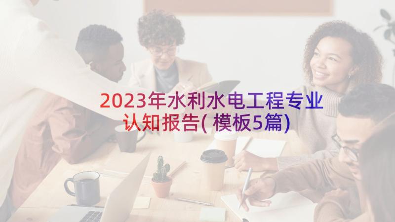 2023年水利水电工程专业认知报告(模板5篇)