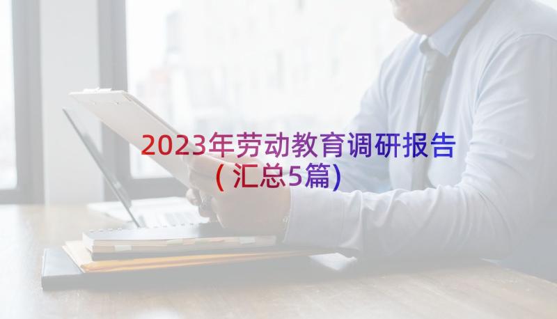 2023年劳动教育调研报告(汇总5篇)