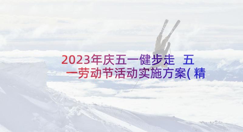 2023年庆五一健步走 五一劳动节活动实施方案(精选5篇)