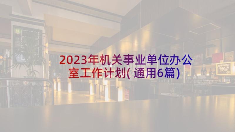 2023年机关事业单位办公室工作计划(通用6篇)