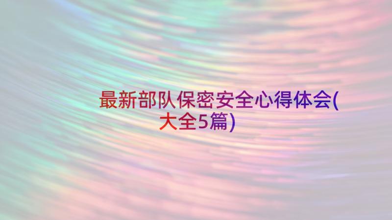 最新部队保密安全心得体会(大全5篇)