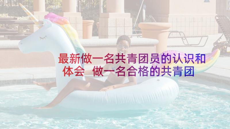 最新做一名共青团员的认识和体会 做一名合格的共青团员(通用5篇)