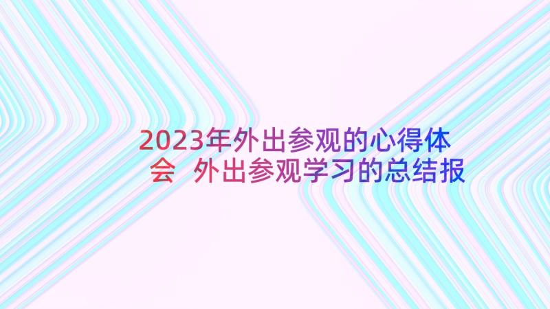 2023年外出参观的心得体会 外出参观学习的总结报告(大全5篇)