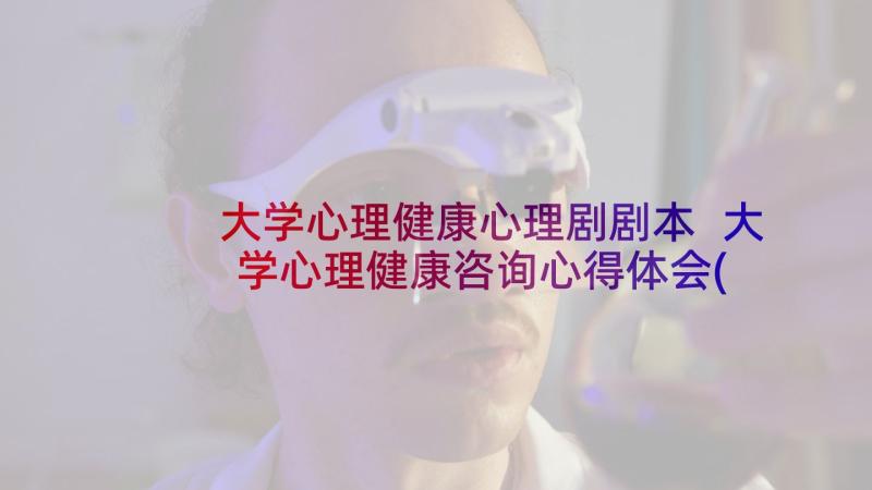 大学心理健康心理剧剧本 大学心理健康咨询心得体会(优质10篇)