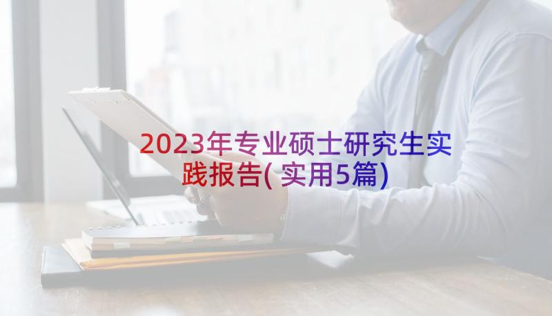 2023年专业硕士研究生实践报告(实用5篇)
