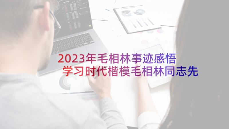 2023年毛相林事迹感悟 学习时代楷模毛相林同志先进事迹心得感悟(汇总5篇)