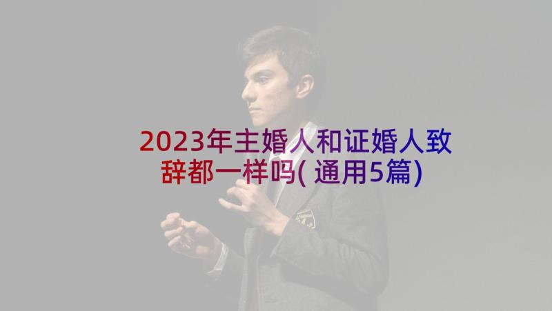 2023年主婚人和证婚人致辞都一样吗(通用5篇)