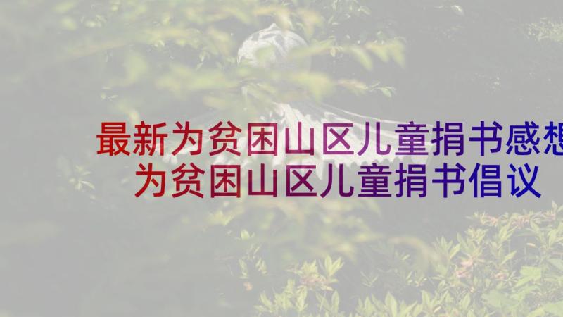 最新为贫困山区儿童捐书感想 为贫困山区儿童捐书倡议书(汇总5篇)