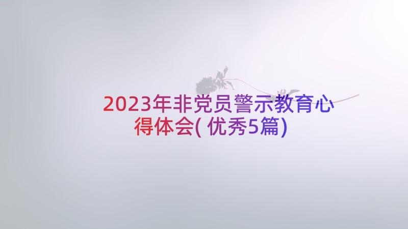 2023年非党员警示教育心得体会(优秀5篇)