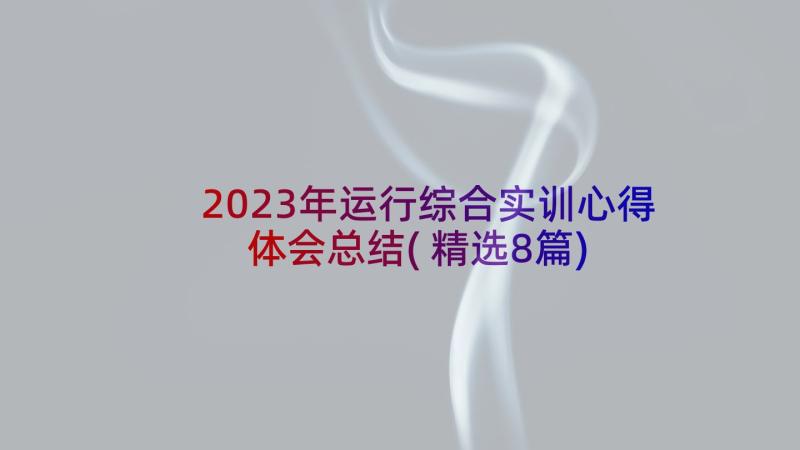 2023年运行综合实训心得体会总结(精选8篇)