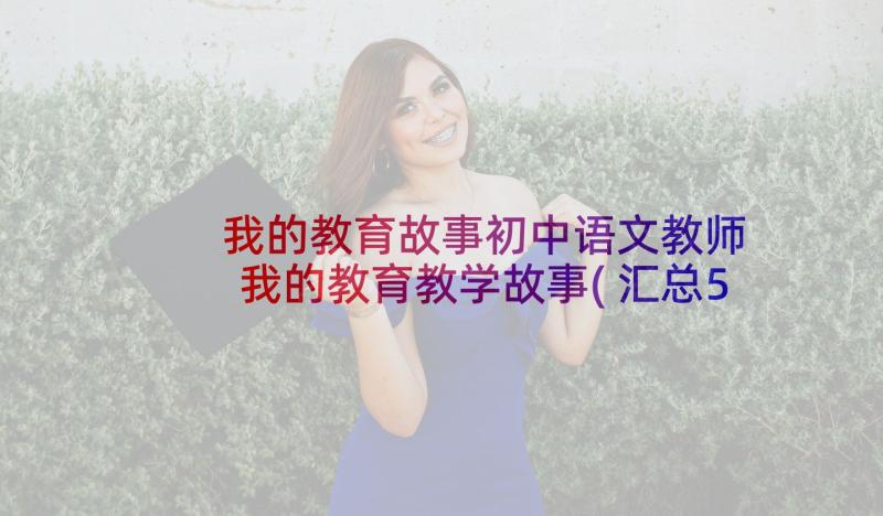 我的教育故事初中语文教师 我的教育教学故事(汇总5篇)