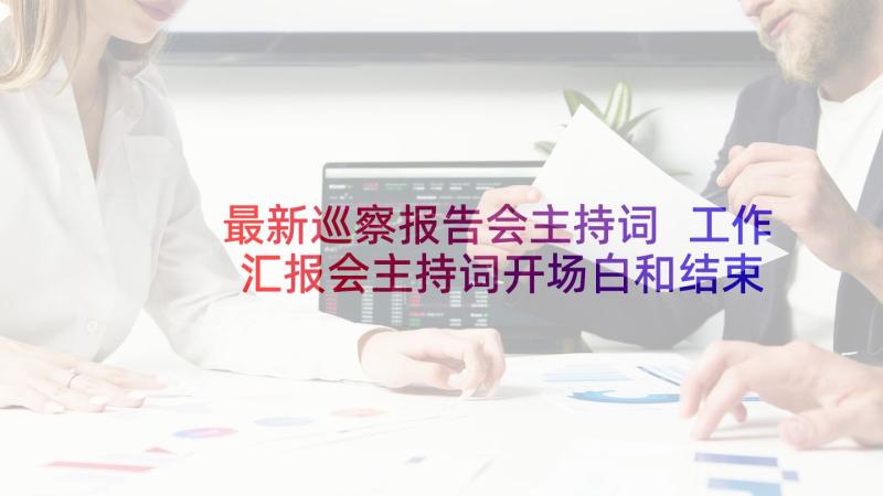 最新巡察报告会主持词 工作汇报会主持词开场白和结束语(优质5篇)