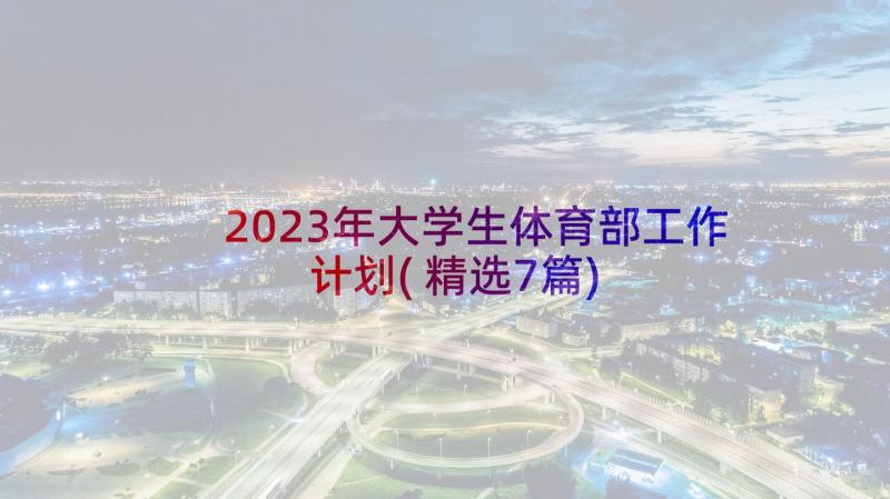 2023年大学生体育部工作计划(精选7篇)