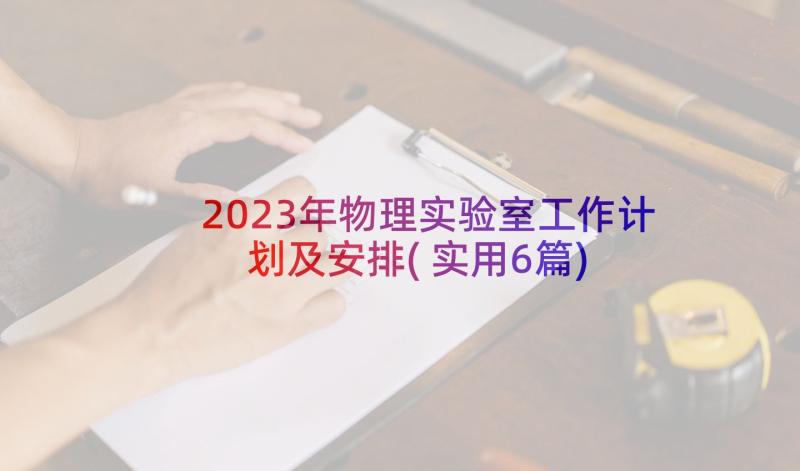 2023年物理实验室工作计划及安排(实用6篇)