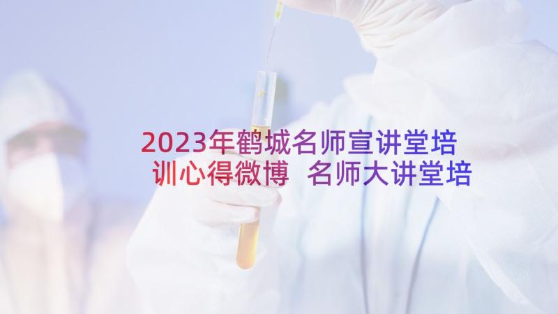 2023年鹤城名师宣讲堂培训心得微博 名师大讲堂培训心得体会(精选5篇)