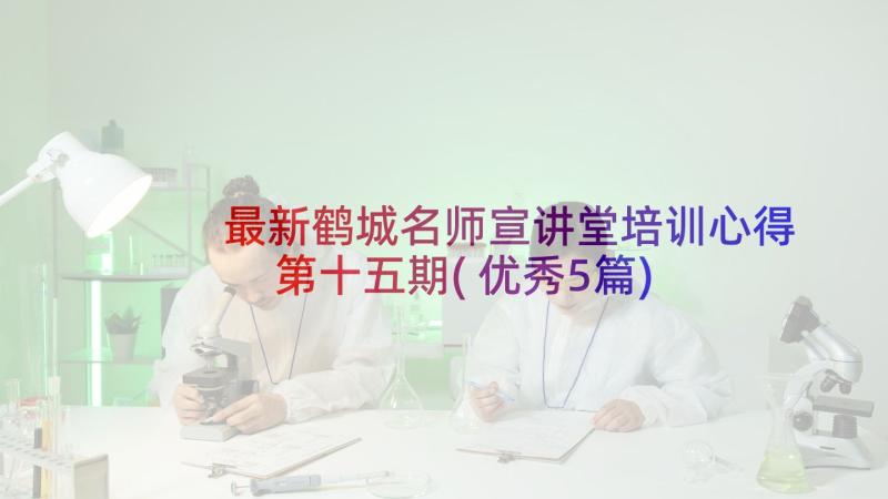 最新鹤城名师宣讲堂培训心得第十五期(优秀5篇)