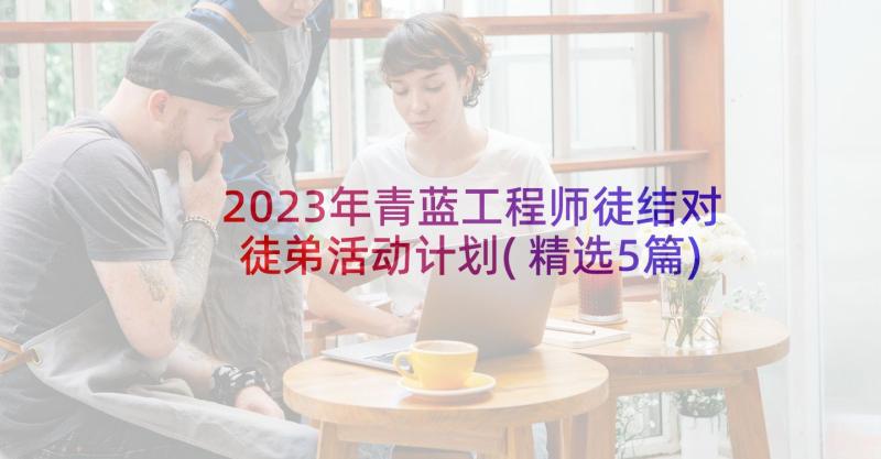 2023年青蓝工程师徒结对徒弟活动计划(精选5篇)