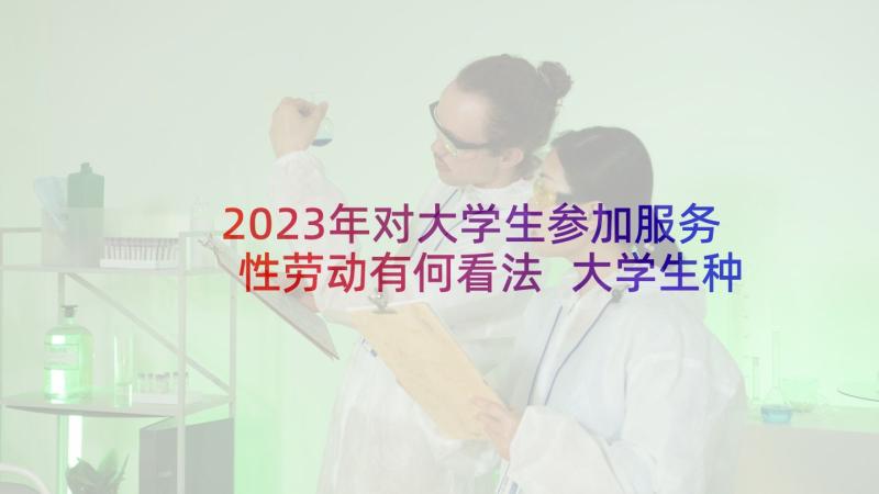 2023年对大学生参加服务性劳动有何看法 大学生种植劳动心得体会(优质5篇)