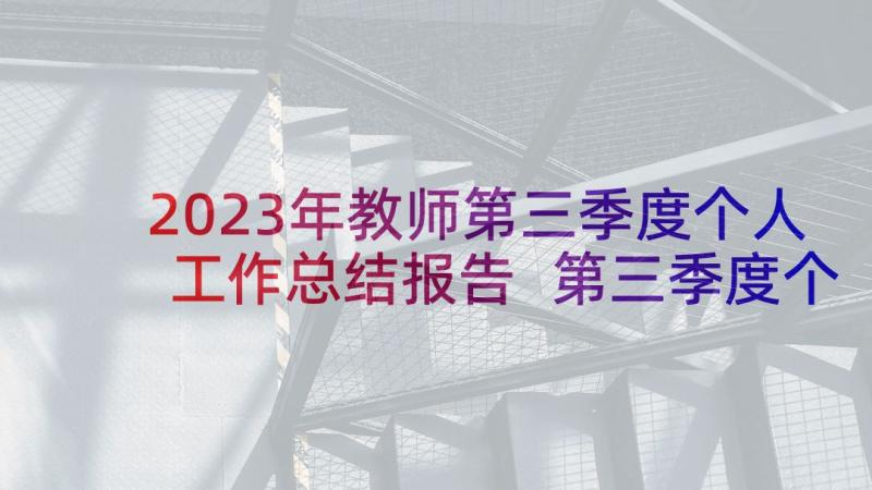 2023年教师第三季度个人工作总结报告 第三季度个人工作总结(实用7篇)