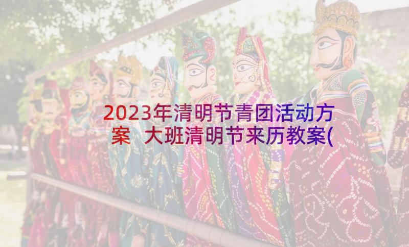 2023年清明节青团活动方案 大班清明节来历教案(实用5篇)