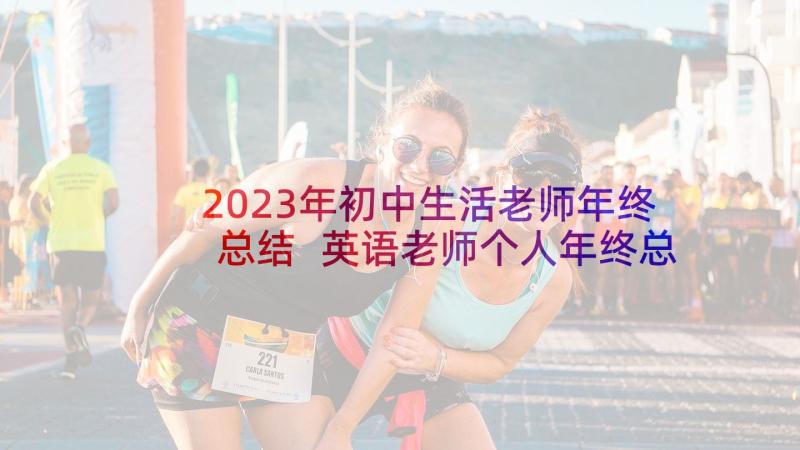 2023年初中生活老师年终总结 英语老师个人年终总结(通用10篇)