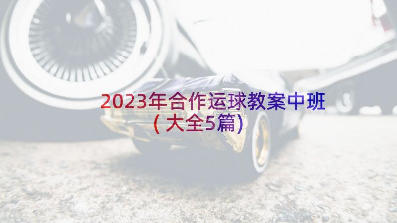 2023年合作运球教案中班(大全5篇)