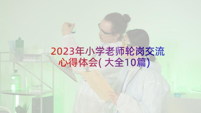 2023年小学老师轮岗交流心得体会(大全10篇)