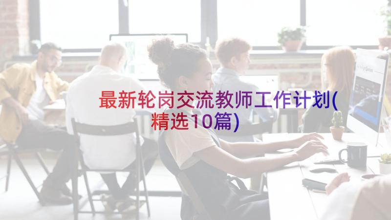 最新轮岗交流教师工作计划(精选10篇)