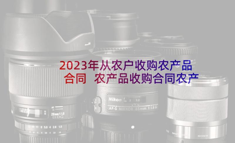 2023年从农户收购农产品合同 农产品收购合同农产品收购合同(大全5篇)