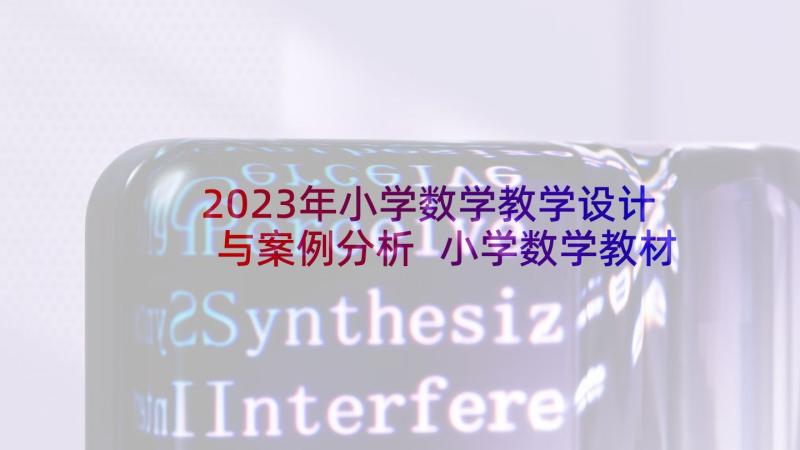 2023年小学数学教学设计与案例分析 小学数学教材案例分析(实用10篇)