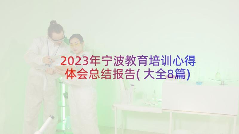 2023年宁波教育培训心得体会总结报告(大全8篇)
