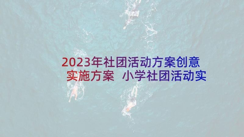 2023年社团活动方案创意实施方案 小学社团活动实施方案(大全10篇)