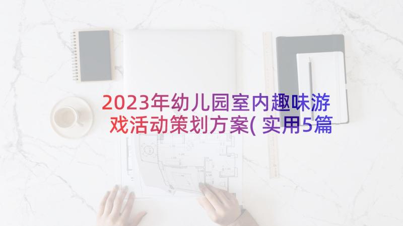 2023年幼儿园室内趣味游戏活动策划方案(实用5篇)