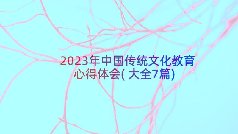 2023年中国传统文化教育心得体会(大全7篇)