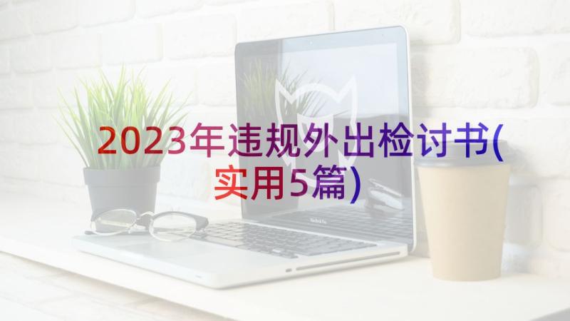 2023年违规外出检讨书(实用5篇)