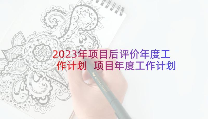 2023年项目后评价年度工作计划 项目年度工作计划(通用7篇)