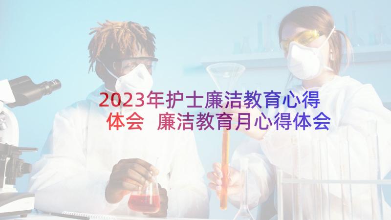 2023年护士廉洁教育心得体会 廉洁教育月心得体会(优质10篇)