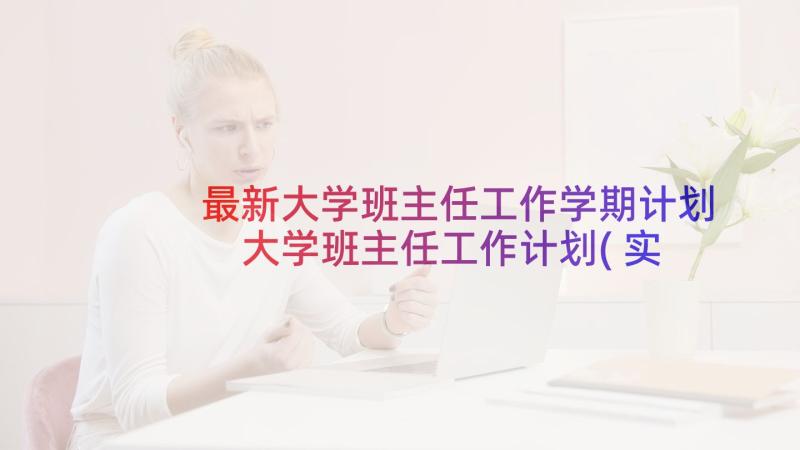 最新大学班主任工作学期计划 大学班主任工作计划(实用7篇)